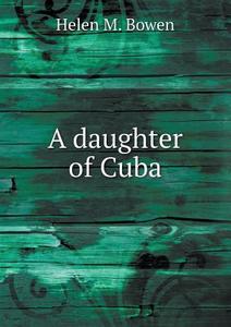 A Daughter Of Cuba di Helen M Bowen edito da Book On Demand Ltd.