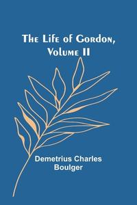 The Life of Gordon, Volume II di Demetrius Charles Boulger edito da Alpha Editions