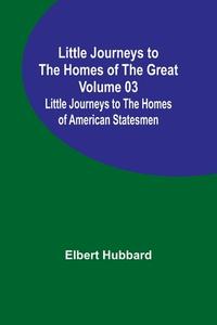 Little Journeys to the Homes of the Great - Volume 03 di Elbert Hubbard edito da Alpha Editions