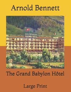 The Grand Babylon Hotel di Bennett Arnold Bennett edito da Independently Published