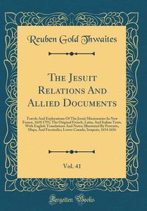 The Jesuit Relations and Allied Documents, Vol. 41: Travels and Explorations of the Jesuit Missionaries in New France, 1610 1791; The Original French, di Reuben Gold Thwaites edito da Forgotten Books