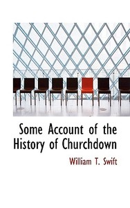 Some Account Of The History Of Churchdown di William T Swift edito da Bibliolife