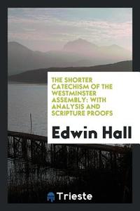 The Shorter Catechism of the Westminster Assembly: With Analysis and Scripture Proofs di Edwin Hall edito da LIGHTNING SOURCE INC
