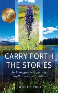 Carry Forth the Stories: An Ethnographer's Journey Into Native Oral Tradition di Rodney Frey edito da WASHINGTON STATE UNIV PR