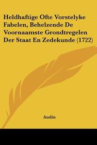 Heldhaftige Ofte Vorstelyke Fabelen, Behelzende de Voornaamste Grondtregelen Der Staat En Zedekunde (1722) di Audin edito da Kessinger Publishing