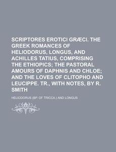 Scriptores Erotici Gr Ci. The Greek Rom di Heliodorus edito da Rarebooksclub.com