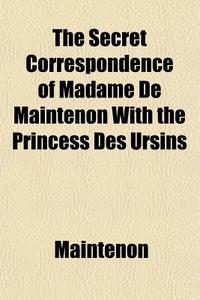 The Secret Correspondence Of Madame De M di Maintenon edito da General Books