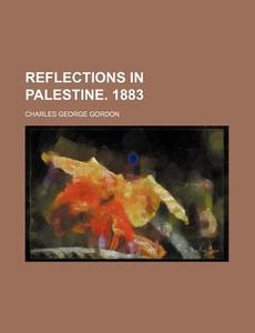 Reflections In Palestine. 1883 di Charles George Gordon edito da General Books Llc