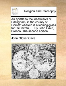 An Epistle To The Inhabitants Of Gillingham, In The County Of Dorset di John Glover Cave edito da Gale Ecco, Print Editions