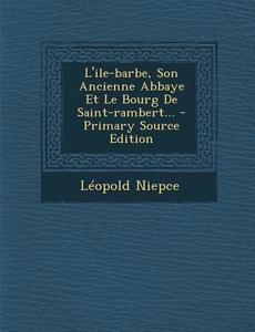 L'Ile-Barbe, Son Ancienne Abbaye Et Le Bourg de Saint-Rambert... - Primary Source Edition di Leopold Niepce edito da Nabu Press