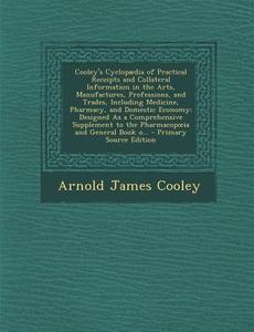 Cooley's Cyclopaedia of Practical Receipts and Collateral Information in the Arts, Manufactures, Professions, and Trades, Including Medicine, Pharmacy di Arnold James Cooley edito da Nabu Press