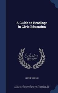 A Guide To Readings In Civic Education di Olive Thompson edito da Sagwan Press