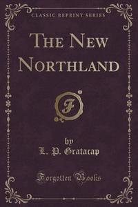 The New Northland (classic Reprint) di L P Gratacap edito da Forgotten Books