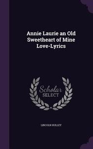 Annie Laurie An Old Sweetheart Of Mine Love-lyrics di Lincoln Hulley edito da Palala Press