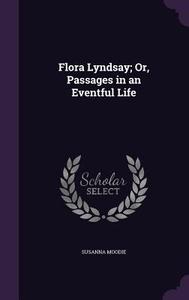 Flora Lyndsay; Or, Passages In An Eventful Life di Susanna Moodie edito da Palala Press