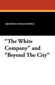 The White Company and Beyond the City di Arthur Conan Doyle edito da Wildside Press