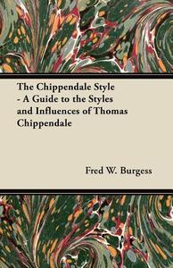 The Chippendale Style - A Guide to the Styles and Influences of Thomas Chippendale di Fred W. Burgess edito da Ehrsam Press