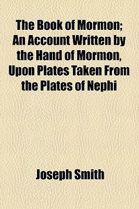 The Book Of Mormon; An Account Written By The Hand Of Mormon, Upon Plates Taken From The Plates Of Nephi di Joseph Smith edito da General Books Llc