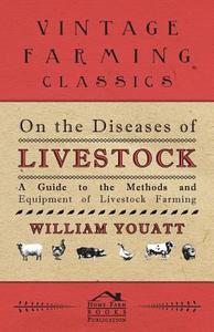 On the Diseases of Livestock - A Guide to the Methods and Equipment of Livestock Farming di William Youatt edito da Wolfenden Press