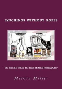 Lynchings Without Ropes: The Branches Where the Fruits of 'Racial Profiling' Grow di Melvia Miller edito da Createspace