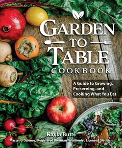 Garden to Table Cookbook: A Guide to Growing, Preserving, and Cooking What You Eat di Kayla Butts edito da FOX CHAPEL PUB CO INC