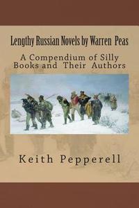 Lengthy Russian Novels by Warren Peas: A Compendium of Silly Books and Authors di Keith Pepperell edito da Createspace
