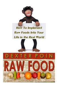 Raw Food: How to Implement Raw Foods Into Your Life in the Real World - Not Your Run of the Mill Raw Foods Diet Recipe Book di Dexter Poin edito da Createspace Independent Publishing Platform