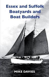 Essex and Suffolk Boatyards and Boat Builders di Mike Davies edito da Boatswain Books
