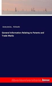 General Information Relating to Patents and Trade Marks di Anonymous, . . Richards edito da hansebooks