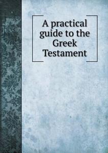 A Practical Guide To The Greek Testament di S Bagster edito da Book On Demand Ltd.