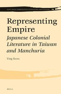 Representing Empire: Japanese Colonial Literature in Taiwan and Manchuria di Ying Xiong edito da BRILL ACADEMIC PUB