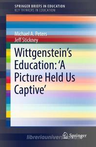 Wittgenstein¿s Education: 'A Picture Held Us Captive¿ di Michael A. Peters edito da Springer