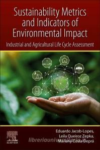 Sustainability Metrics and Indicators of Environmental Impact: Industrial and Agricultural Life Cycle Assessment di Eduardo Jacob-Lopes, Leila Queiroz Zepka, Mariany Costa Deprá edito da ELSEVIER