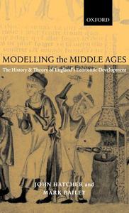 Modelling the Middle Ages: The History and Theory of England's Economic Development di John Hatcher, Mark Bailey edito da OXFORD UNIV PR