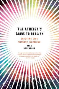 The Atheist′s Guide to Reality - Enjoying Life without Illusions di Alex Rosenberg edito da W. W. Norton & Company