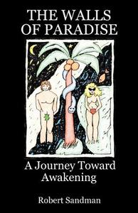 The Walls of Paradise: A Journey Toward Awakening di Robert Sandman edito da Spirit Publishing, LLC