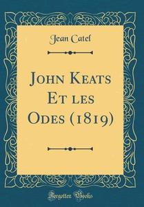 John Keats Et Les Odes (1819) (Classic Reprint) di Jean Catel edito da Forgotten Books