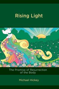 Rising Light: The Promise of Resurrection of the Body di Michael Hickey edito da HAMILTON BOOKS