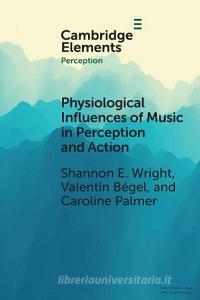 Physiological Influences Of Music In Perception And Action di Shannon E. Wright, Valentin Begel, Caroline Palmer edito da Cambridge University Press