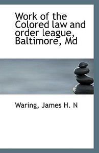 Work Of The Colored Law And Order League, Baltimore di Waring James H N edito da Bibliolife