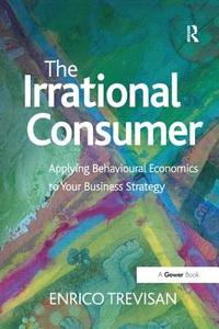 The Irrational Consumer: Applying Behavioural Economics to Your Business Strategy di Enrico Trevisan edito da ROUTLEDGE