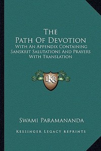The Path of Devotion: With an Appendix Containing Sanskrit Salutations and Prayers with Translation edito da Kessinger Publishing