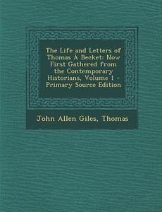 The Life and Letters of Thomas a Becket: Now First Gathered from the Contemporary Historians, Volume 1 - Primary Source Edition di John Allen Giles, Frederic Thomas, Thomas edito da Nabu Press