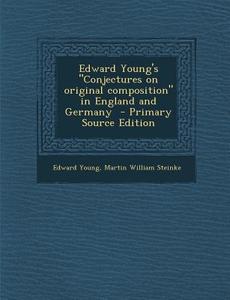 Edward Young's "Conjectures on Original Composition" in England and Germany - Primary Source Edition di Edward Young, Martin William Steinke edito da Nabu Press