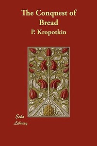 The Conquest of Bread di P. Kropotkin edito da ECHO LIB