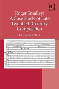 Roger Smalley: A Case Study of Late Twentieth-Century Composition di Christopher Mark edito da Taylor & Francis Ltd