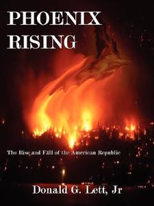 Phoenix Rising: The Rise and Fall of the American Republic di Donald G.  Lett, Donald G. Lett Jr edito da AUTHORHOUSE