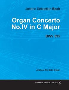 Organ Concerto No.IV in C Major - BWV 595 - For Solo Organ (1714) di Johann Sebastian Bach edito da Bradley Press