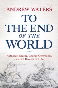To the End of the World: Nathanael Greene, Charles Cornwallis, and the Race to the Dan di Andrew Waters edito da WESTHOLME PUB