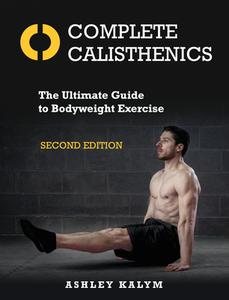 Complete Calisthenics, Second Edition: The Ultimate Guide to Bodyweight Exercise di Ashley Kalym edito da NORTH ATLANTIC BOOKS